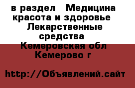  в раздел : Медицина, красота и здоровье » Лекарственные средства . Кемеровская обл.,Кемерово г.